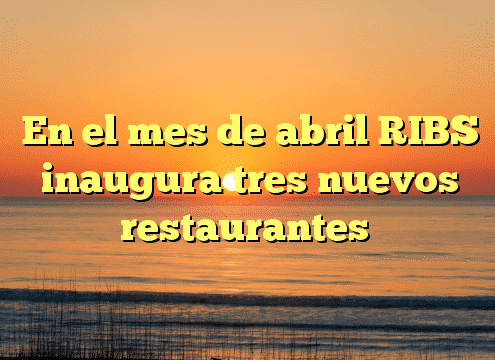 En el mes de abril RIBS inaugura tres nuevos restaurantes