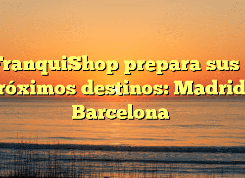 FranquiShop prepara sus 2 próximos destinos: Madrid y Barcelona